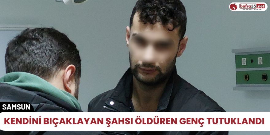 Kendini bıçaklayan şahsı öldüren genç Tutuklandı