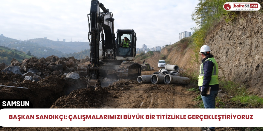 Başkan Sandıkçı: Çalışmalarımızı Büyük bir titizlikle gerçekleştiriyoruz