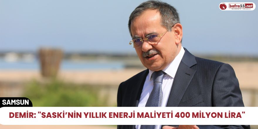 Demir: "SASKİ’nin yıllık enerji maliyeti 400 milyon lira"