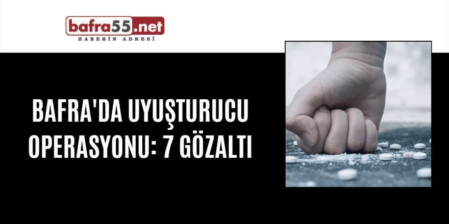 Bafra'da uyuşturucu operasyonu: 7 gözaltı