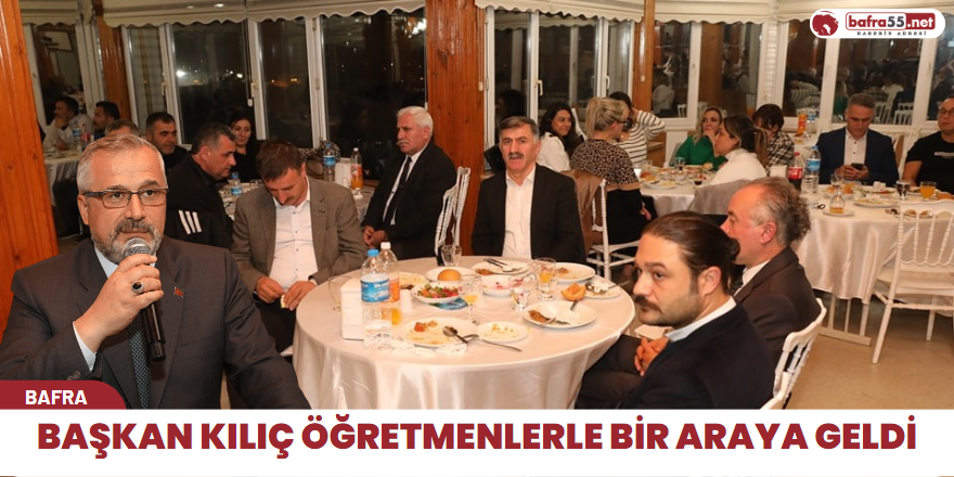 Başkan Kılıç Öğretmenlerle bir araya geldi