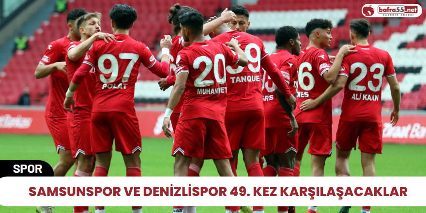 Samsunspor ve Denizlispor 49. kez karşılaşacaklar