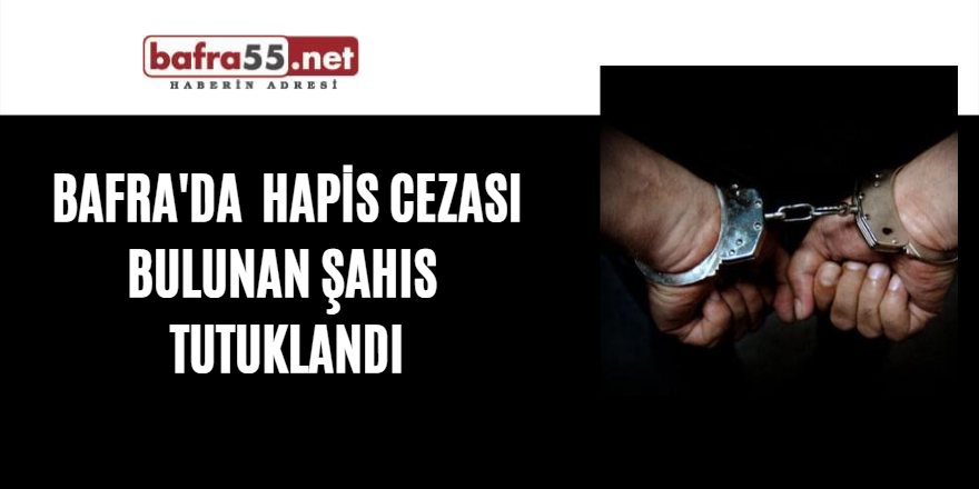 Bafra'da  hapis cezası bulunan şahıs  tutuklandı