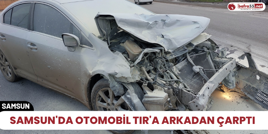 Samsun'da otomobil tır'a arkadan çarptı