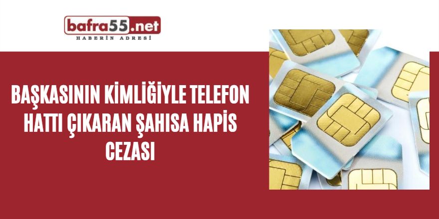 Başkasının kimliğiyle telefon hattı çıkaran şahısa hapis cezası