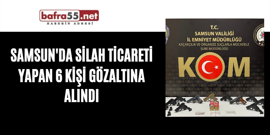 Samsun'da silah ticareti yapan 6 kişi gözaltına alındı