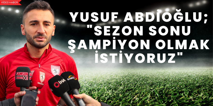 Yusuf Abdioğlu;"Sezon sonu şampiyon olmak istiyoruz"