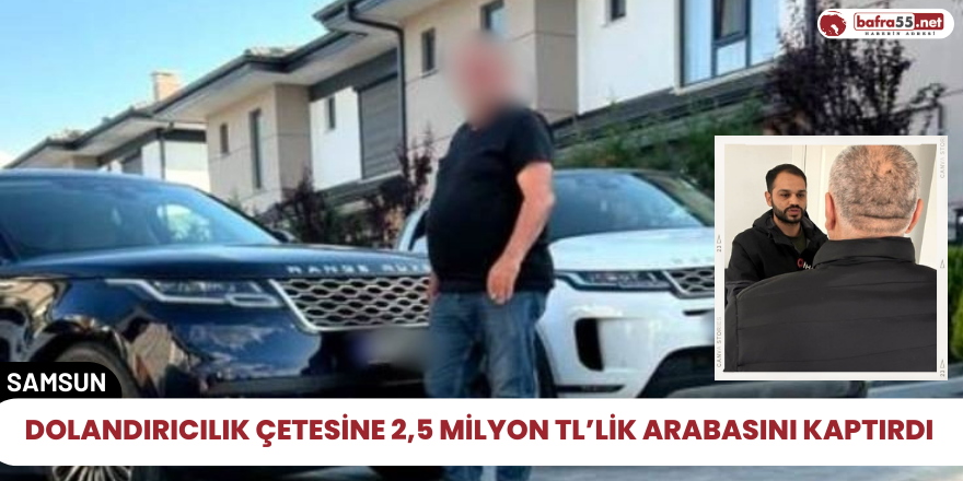 Dolandırıcılık çetesine 2,5 milyon TL’lik arabasını kaptırdı