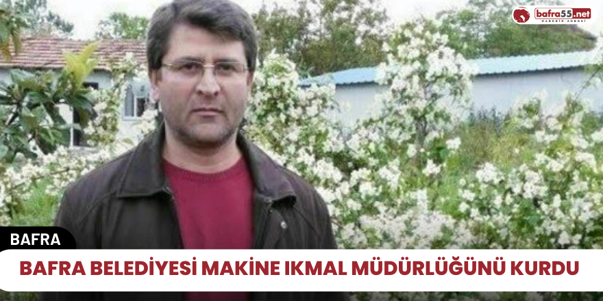 Bafra Belediyesi Makine Ikmal Müdürlüğünü kurdu