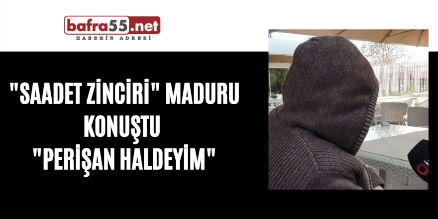 "Saadet Zinciri" maduru konuştu: "Perişan haldeyim"