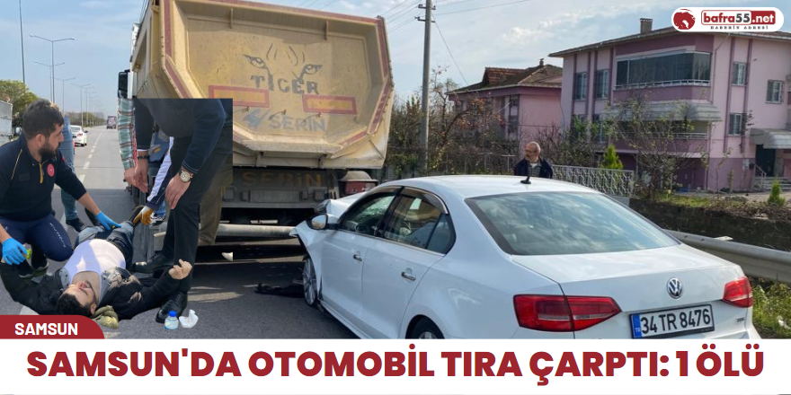 Samsun'da otomobil tıra çarptı: 1 ölü