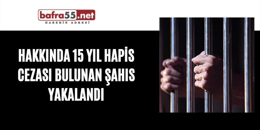 Hakkında 15 yıl hapis cezası bulunan şahıs yakalandı