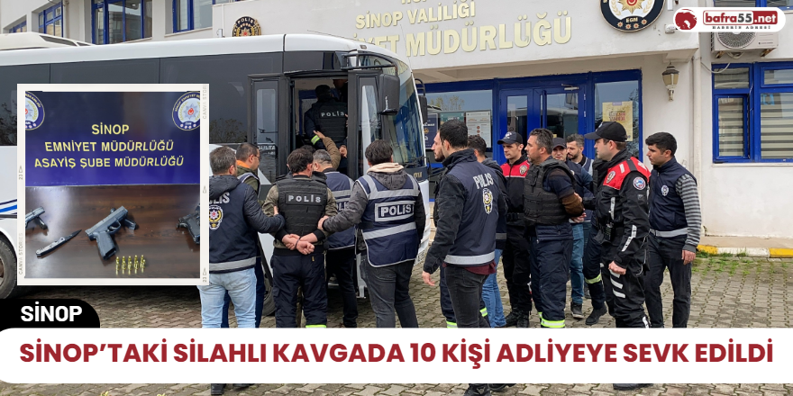 Sinop’taki silahlı kavgada 10 kişi adliyeye sevk edildi