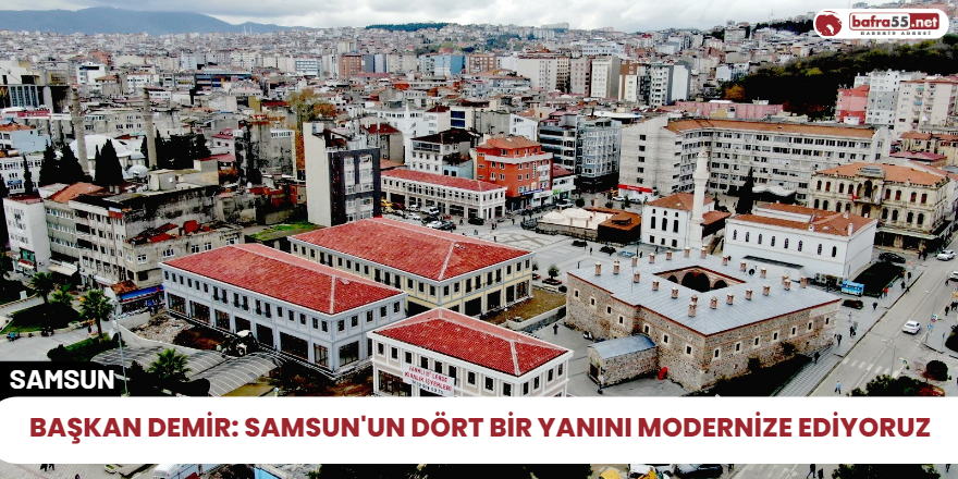 Başkan Demir: Samsun'un dört bir yanını modernize ediyoruz