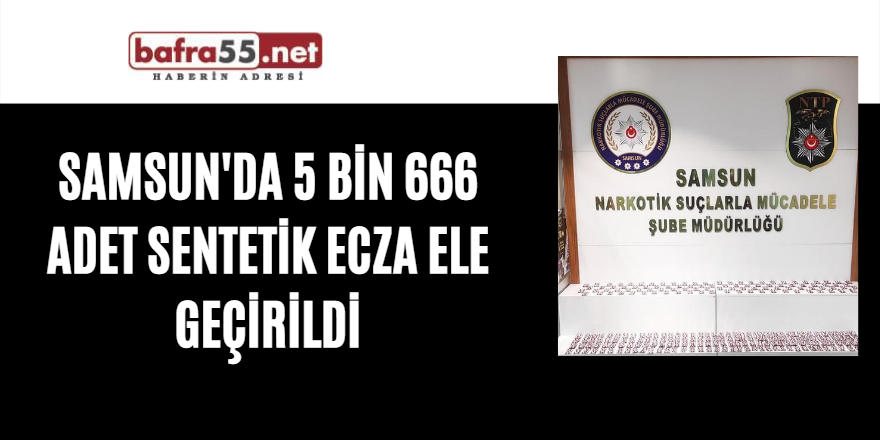 Samsun'da 5 bin 666 adet sentetik ecza ele geçirildi