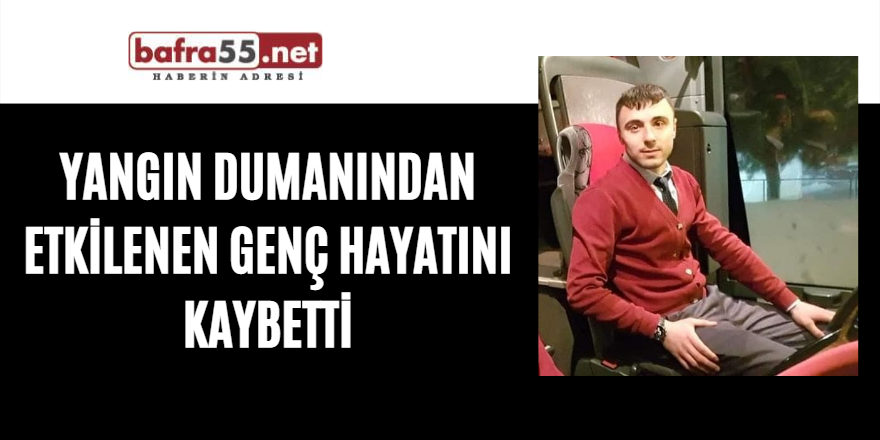 Yangın dumanından etkilenen genç hayatını kaybetti