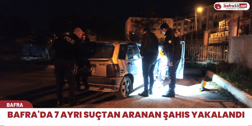 Bafra'da 7 ayrı suçtan aranan şahıs yakalandı