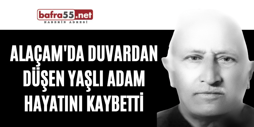 Alaçam'da duvardan düşen yaşlı adam hayatını kaybetti