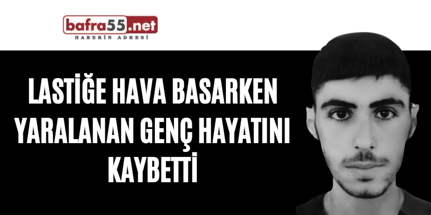 Lastiğe hava basarken yaralanan genç hayatını kaybetti