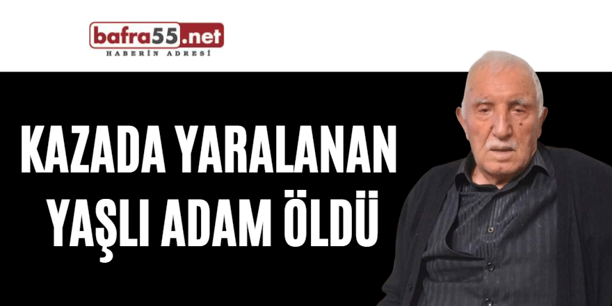 Kazada yaralanan yaşlı adam öldü