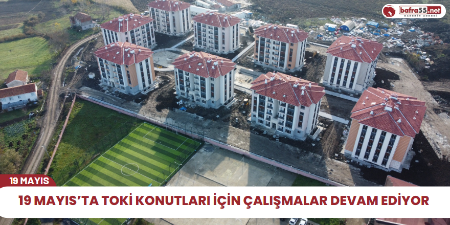 19 Mayıs’ta TOKİ Konutları İçin Çalışmalar Devam ediyor