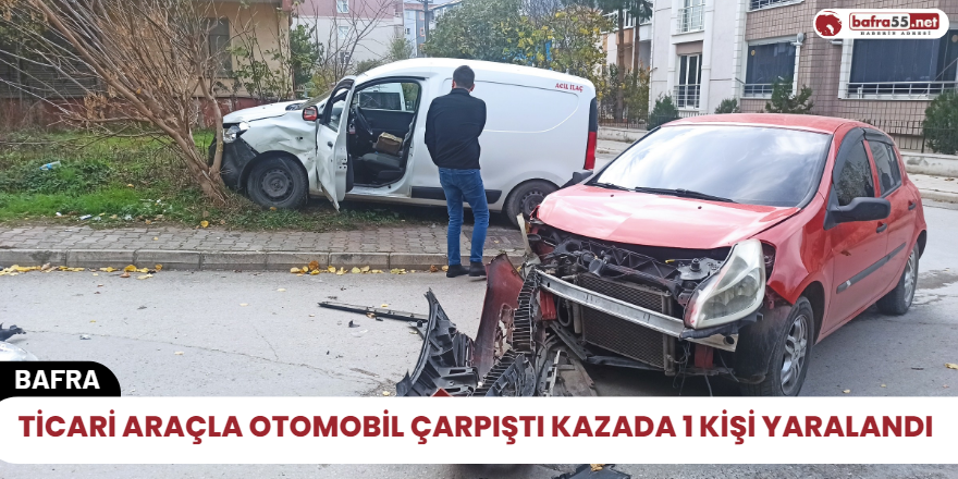 Ticari araçla otomobil çarpıştı kazada 1 kişi yaralandı