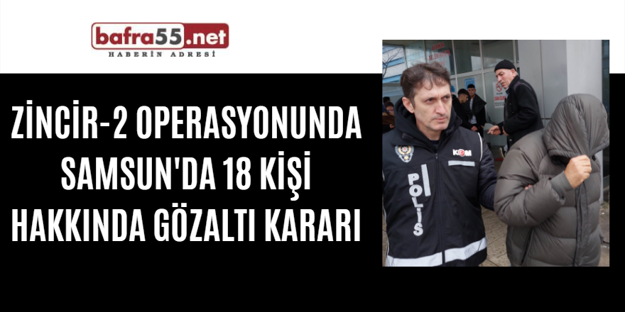 Zincir-2 operasyonunda Samsun'da 18 kişi hakkında gözaltı kararı