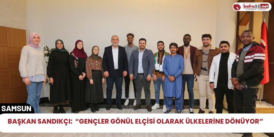 Başkan Sandıkçı:  “Gençler gönül elçisi olarak ülkelerine dönüyor”