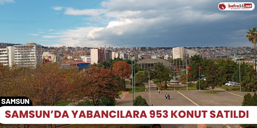 Samsun’da yabancılara 953 konut satıldı