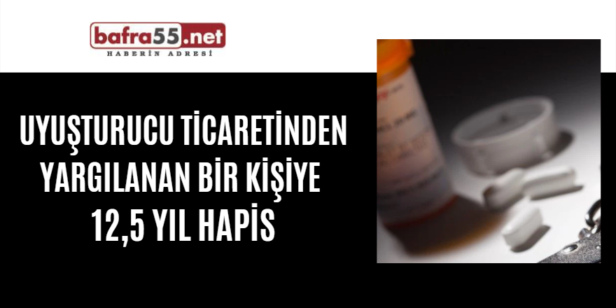 Uyuşturucu ticaretinden yargılanan bir kişiye  12,5 yıl hapis