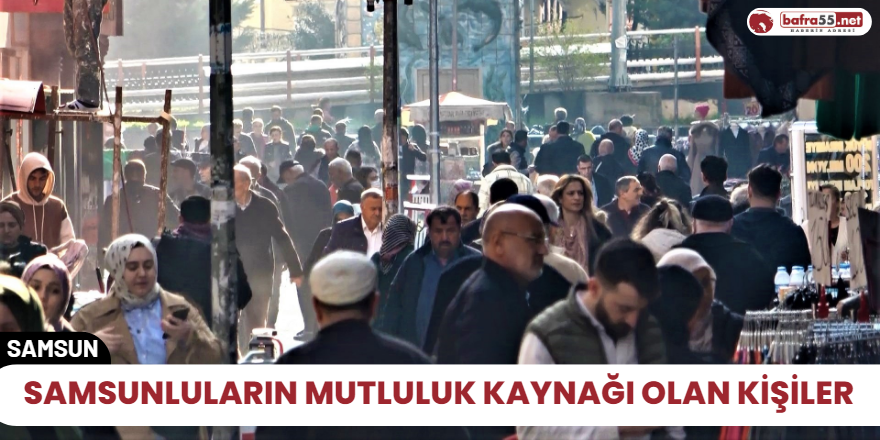 Samsunluların mutluluk kaynağı olan kişiler