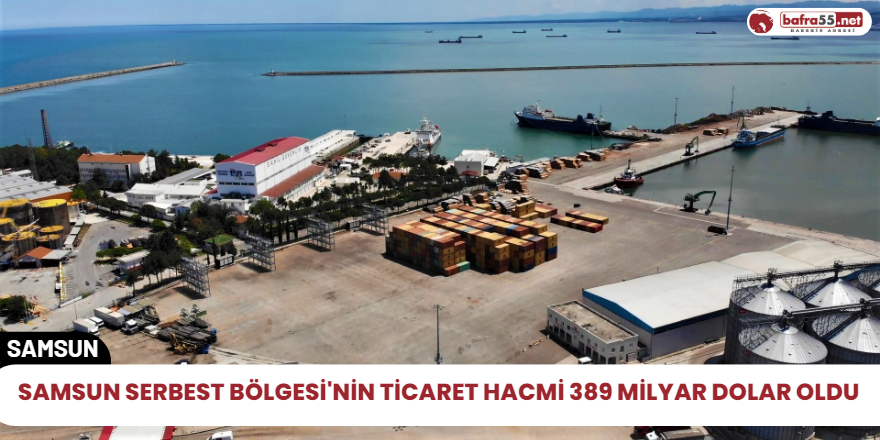 Samsun Serbest Bölgesi'nin ticaret hacmi 389 milyar dolar oldu