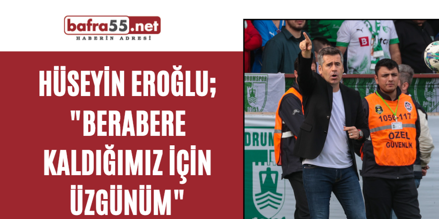 Hüseyin Eroğlu;"Berabere kaldığımız için üzgünüm"