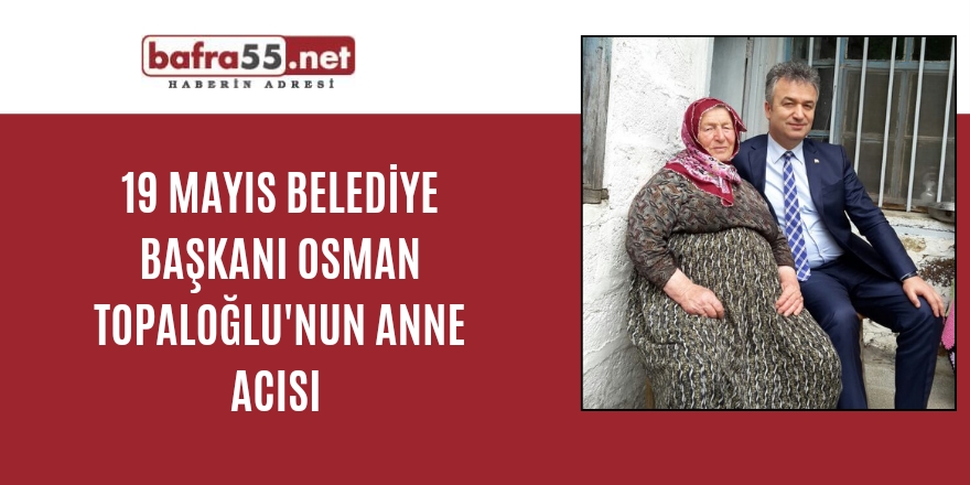19 Mayıs Belediye Başkanı Osman Topaloğlu'nun Anne Acısı