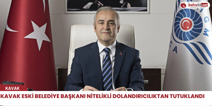 Kavak eski belediye Başkanı nitelikli dolandırıcılıktan tutuklandı