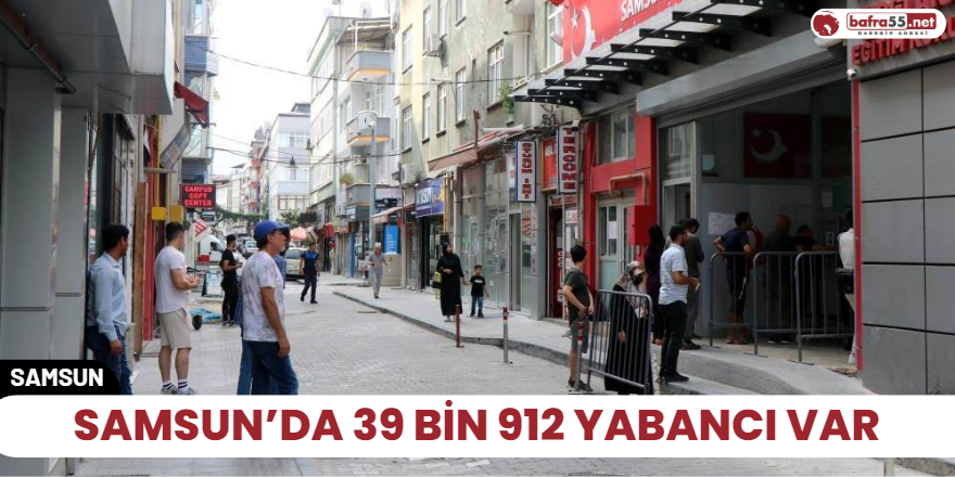 Samsun’da 39 bin 912 yabancı var