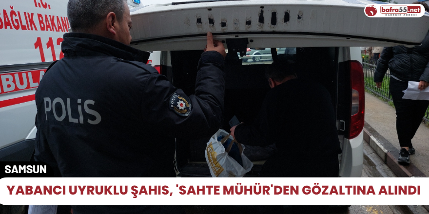 Yabancı uyruklu şahıs, 'sahte mühür'den gözaltına alındı