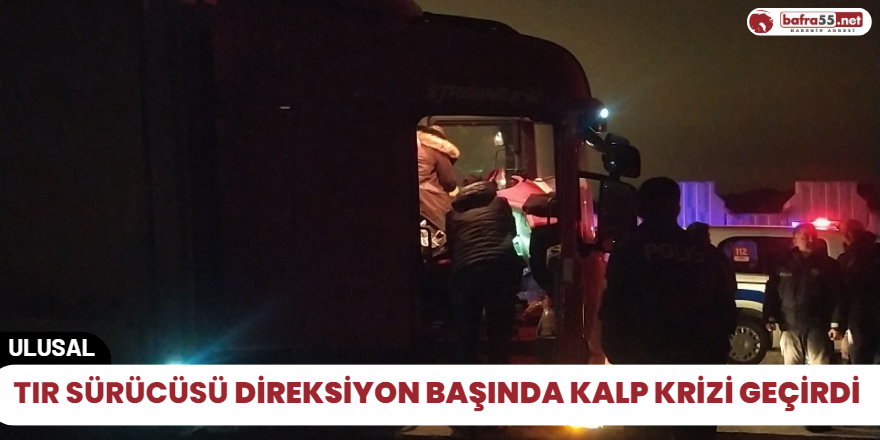 Tır sürücüsü Direksiyon başında kalp krizi geçirdi