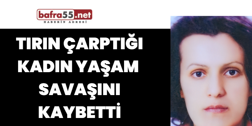 Tırın çarptığı kadın yaşam  savaşını kaybetti