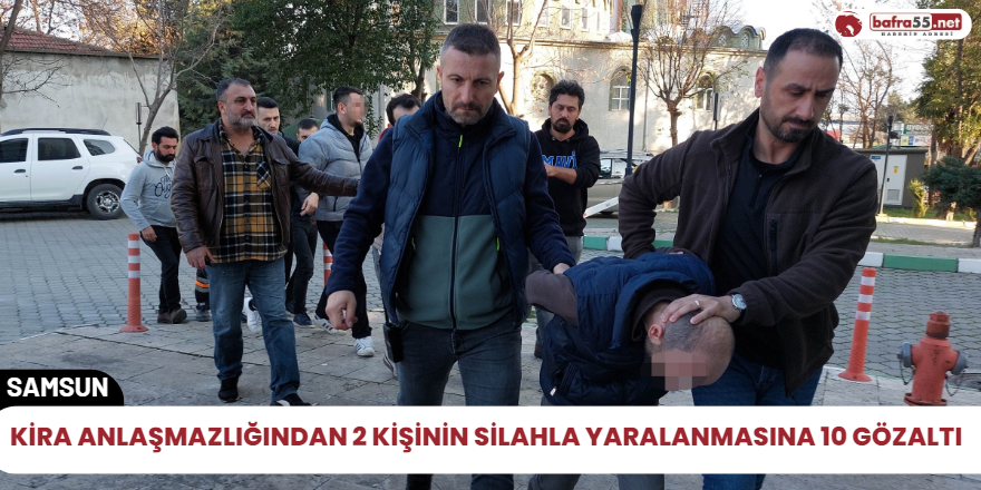 Kira anlaşmazlığından 2 kişinin silahla yaralanmasına 10 gözaltı