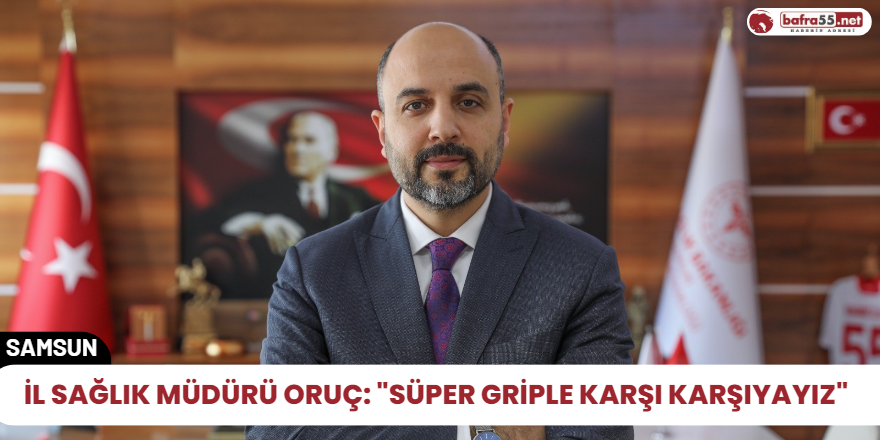 İl Sağlık Müdürü Oruç: "Süper griple karşı karşıyayız"