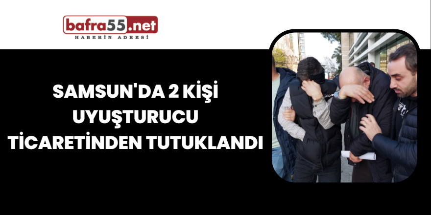 Samsun'da 2 kişi uyuşturucu ticaretinden tutuklandı