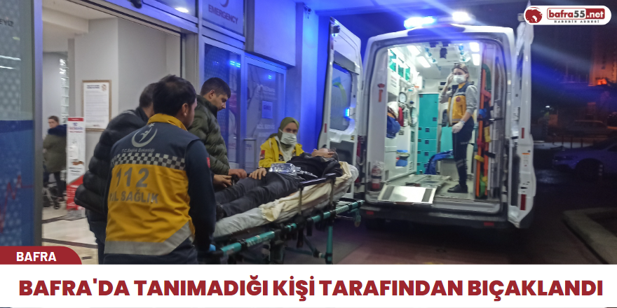 Bafra'da tanımadığı kişi tarafından bıçaklandı