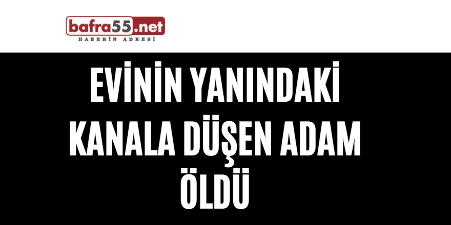 Evinin yanındaki kanala düşen adam öldü