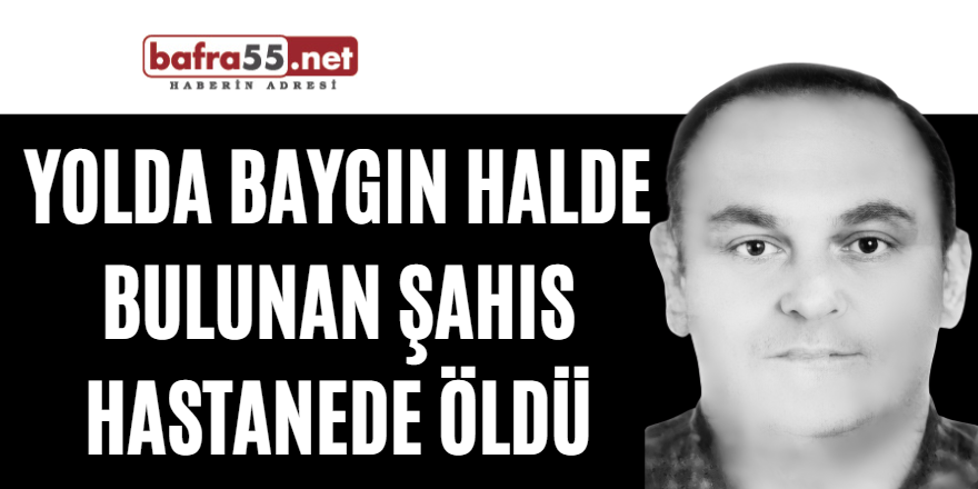 Yolda baygın halde bulunan şahıs hastanede öldü