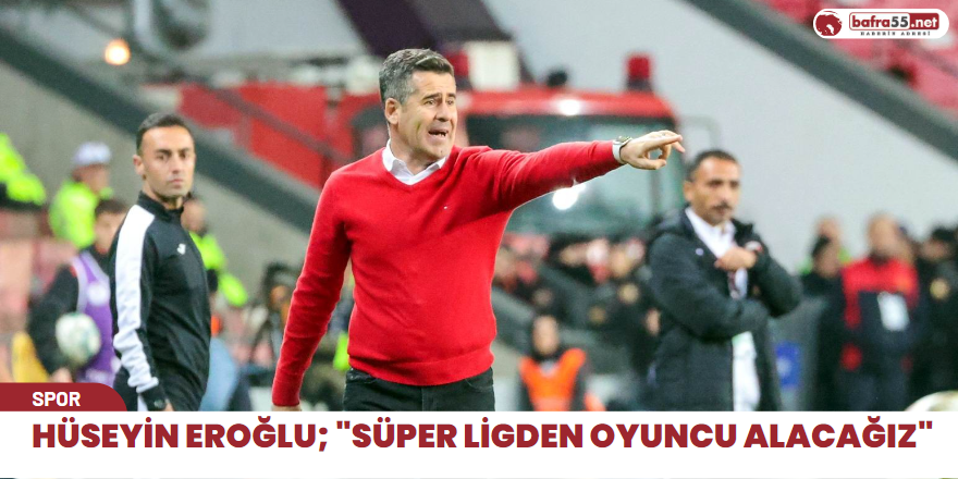 Hüseyin Eroğlu; "Süper ligden oyuncu alacağız"