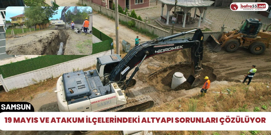 19 Mayıs ve Atakum ilçelerindeki altyapı sorunları çözülüyor