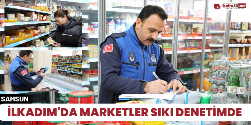 İlkadım'da marketler sıkı denetimde