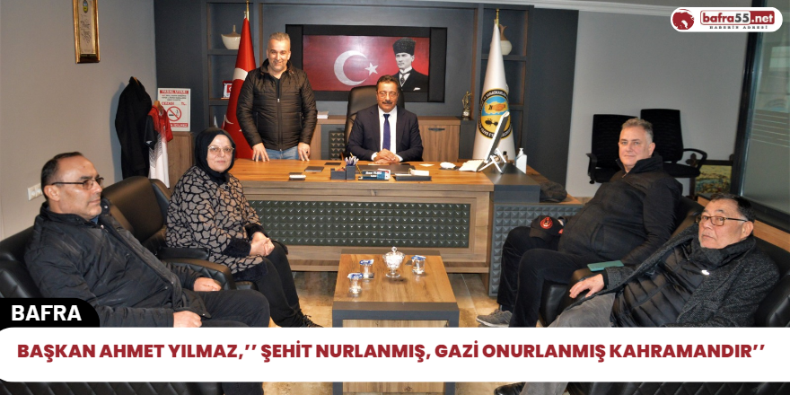 Başkan Ahmet Yılmaz,’’ Şehit Nurlanmış, Gazi Onurlanmış Kahramandır’’