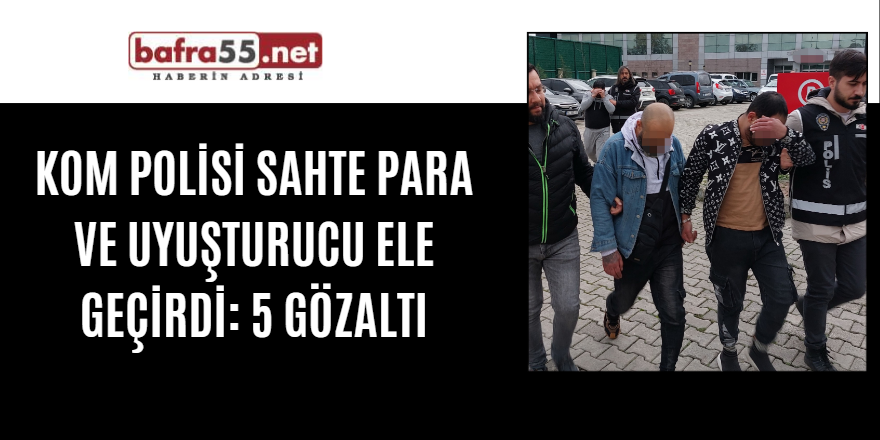 KOM polisi sahte para ve uyuşturucu ele geçirdi: 5 gözaltı